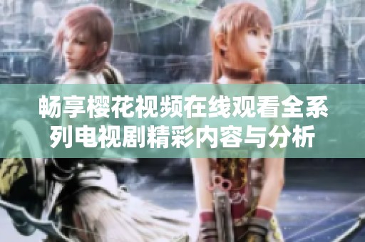 畅享樱花视频在线观看全系列电视剧精彩内容与分析
