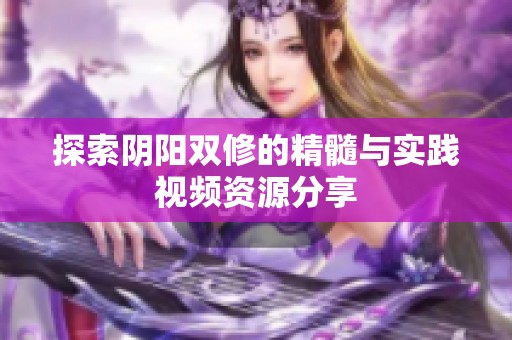 探索阴阳双修的精髓与实践视频资源分享