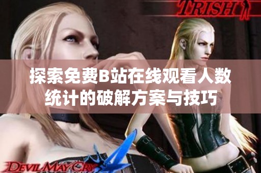 探索免费B站在线观看人数统计的破解方案与技巧