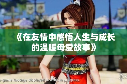 《在友情中感悟人生与成长的温暖母爱故事》