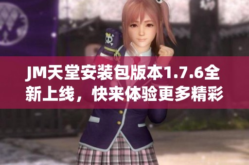 JM天堂安装包版本1.7.6全新上线，快来体验更多精彩功能