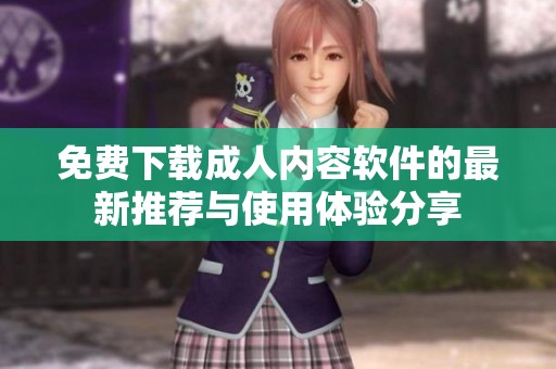 免费下载成人内容软件的最新推荐与使用体验分享