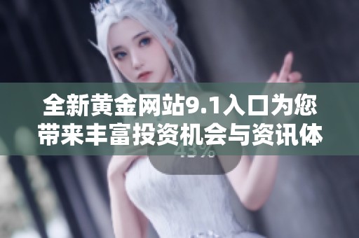 全新黄金网站9.1入口为您带来丰富投资机会与资讯体验