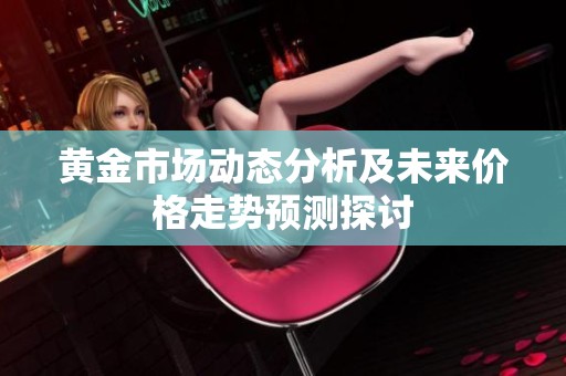 黄金市场动态分析及未来价格走势预测探讨