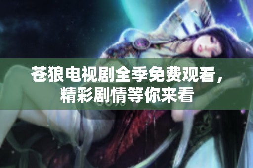 苍狼电视剧全季免费观看，精彩剧情等你来看
