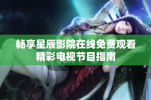 畅享星辰影院在线免费观看精彩电视节目指南