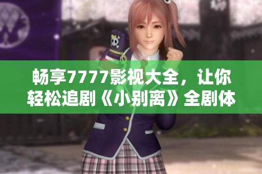 畅享7777影视大全，让你轻松追剧《小别离》全剧体验