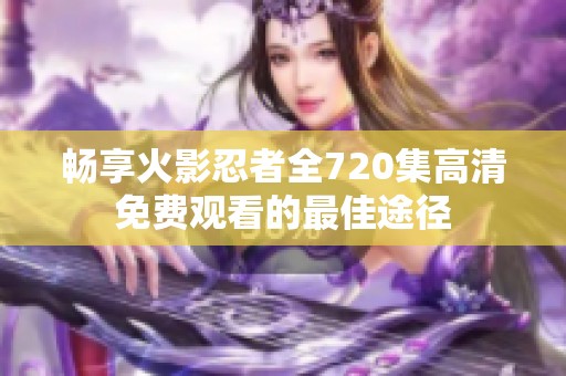 畅享火影忍者全720集高清免费观看的最佳途径