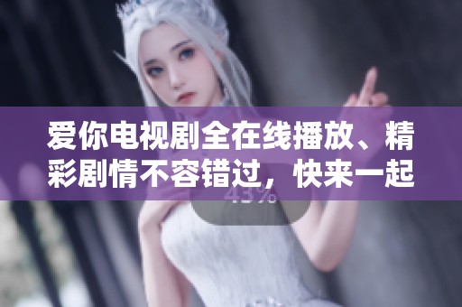 爱你电视剧全在线播放、精彩剧情不容错过，快来一起追剧吧
