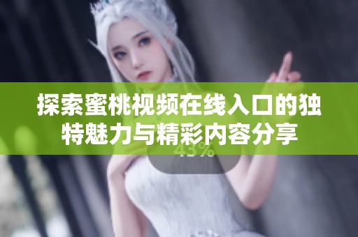 探索蜜桃视频在线入口的独特魅力与精彩内容分享