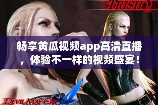 畅享黄瓜视频app高清直播，体验不一样的视频盛宴！