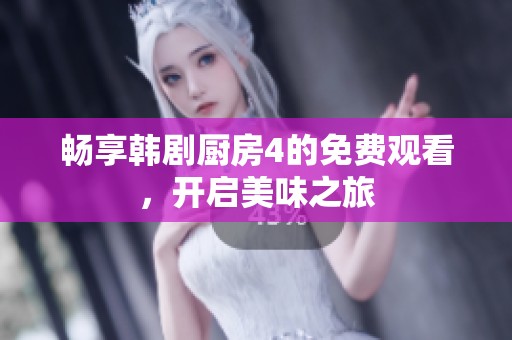 畅享韩剧厨房4的免费观看，开启美味之旅