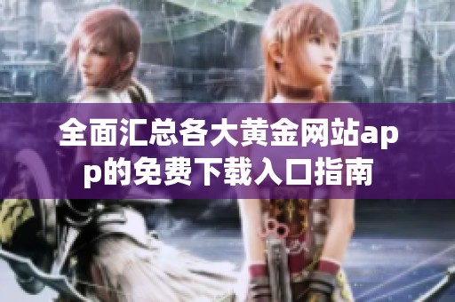 全面汇总各大黄金网站app的免费下载入口指南