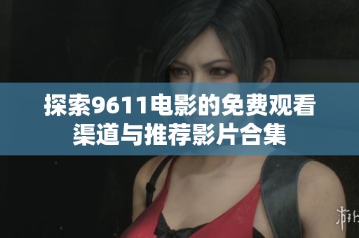 探索9611电影的免费观看渠道与推荐影片合集