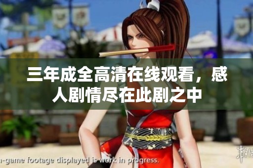 三年成全高清在线观看，感人剧情尽在此剧之中