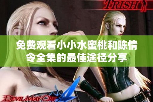免费观看小小水蜜桃和陈情令全集的最佳途径分享