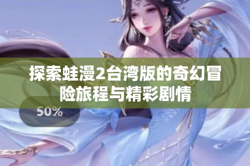探索蛙漫2台湾版的奇幻冒险旅程与精彩剧情