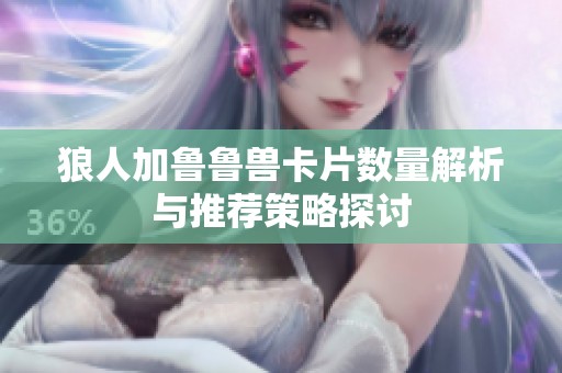 狼人加鲁鲁兽卡片数量解析与推荐策略探讨
