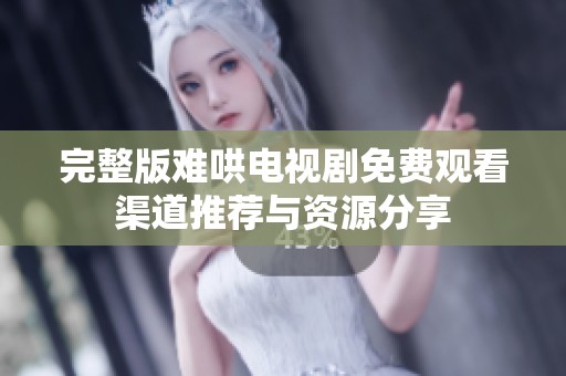 完整版难哄电视剧免费观看渠道推荐与资源分享