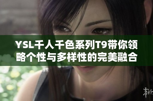 YSL千人千色系列T9带你领略个性与多样性的完美融合