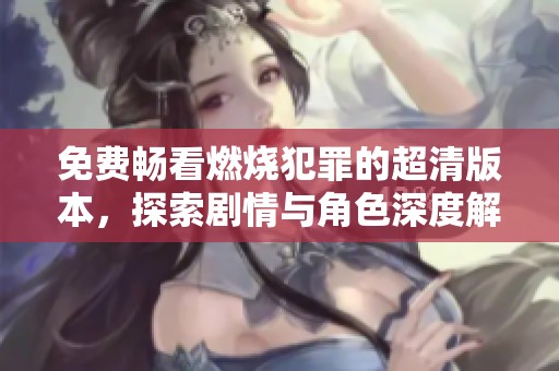 免费畅看燃烧犯罪的超清版本，探索剧情与角色深度解析