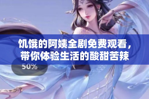 饥饿的阿姨全剧免费观看，带你体验生活的酸甜苦辣