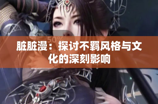 脏脏漫：探讨不羁风格与文化的深刻影响