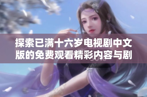 探索已满十六岁电视剧中文版的免费观看精彩内容与剧情解析