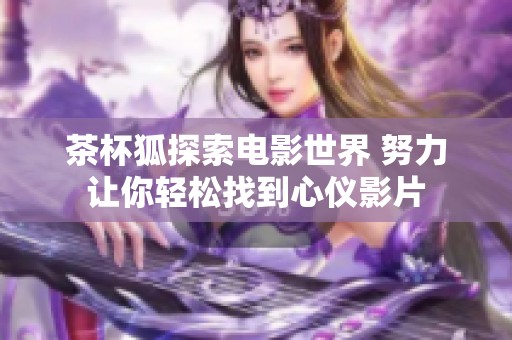 茶杯狐探索电影世界 努力让你轻松找到心仪影片