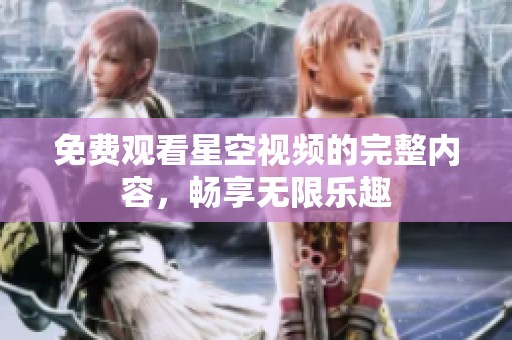 免费观看星空视频的完整内容，畅享无限乐趣