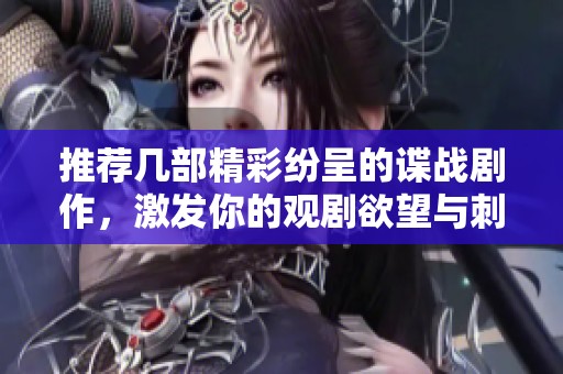 推荐几部精彩纷呈的谍战剧作，激发你的观剧欲望与刺激感受