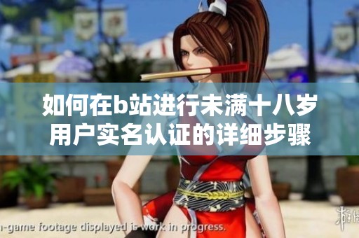 如何在b站进行未满十八岁用户实名认证的详细步骤