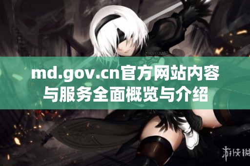 md.gov.cn官方网站内容与服务全面概览与介绍