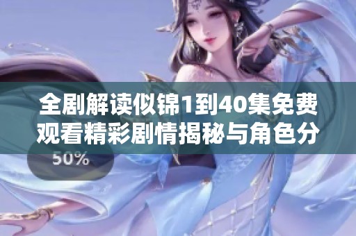 全剧解读似锦1到40集免费观看精彩剧情揭秘与角色分析