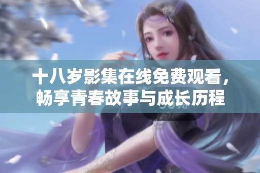 十八岁影集在线免费观看，畅享青春故事与成长历程