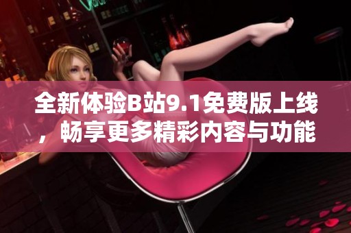 全新体验B站9.1免费版上线，畅享更多精彩内容与功能