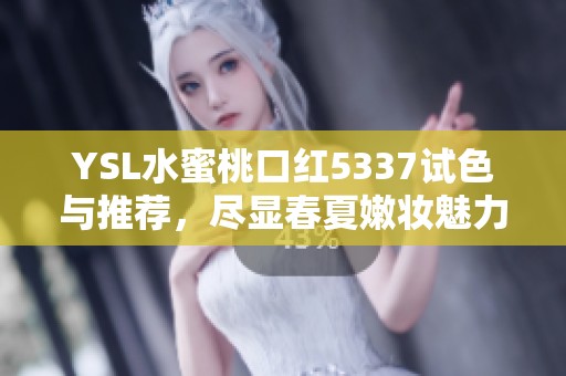 YSL水蜜桃口红5337试色与推荐，尽显春夏嫩妆魅力