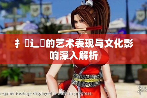 扌喿辶畐的艺术表现与文化影响深入解析