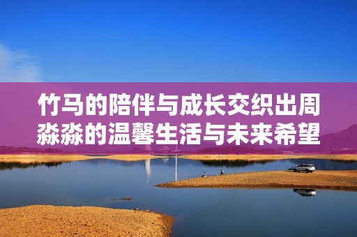 竹马的陪伴与成长交织出周淼淼的温馨生活与未来希望