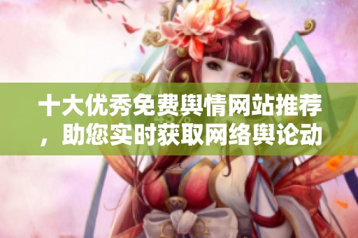 十大优秀免费舆情网站推荐，助您实时获取网络舆论动态解析