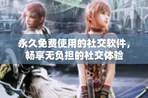 永久免费使用的社交软件，畅享无负担的社交体验