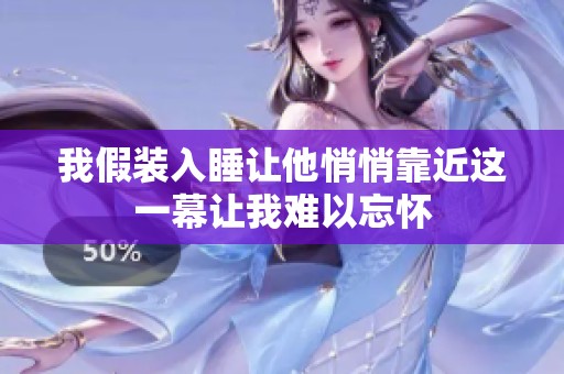 我假装入睡让他悄悄靠近这一幕让我难以忘怀