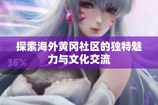 探索海外黄冈社区的独特魅力与文化交流