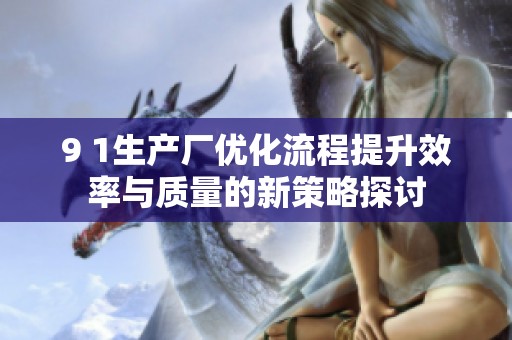 9 1生产厂优化流程提升效率与质量的新策略探讨