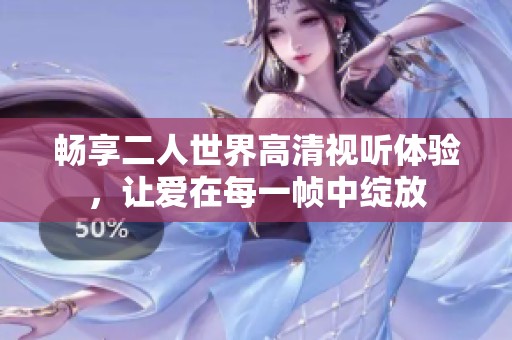 畅享二人世界高清视听体验，让爱在每一帧中绽放