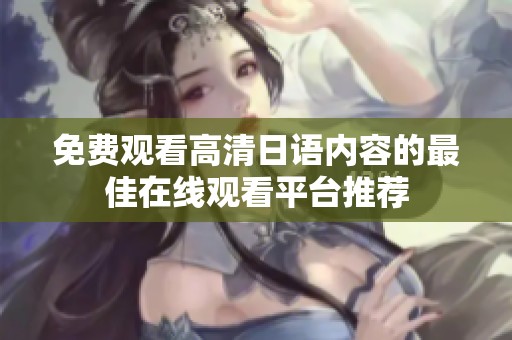免费观看高清日语内容的最佳在线观看平台推荐