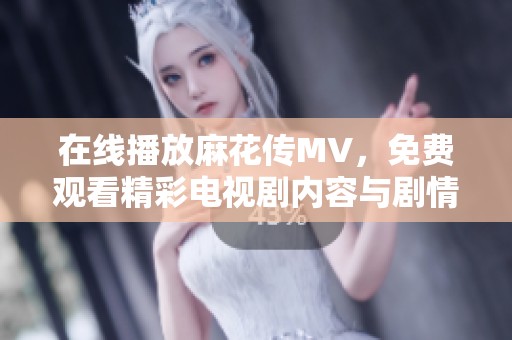 在线播放麻花传MV，免费观看精彩电视剧内容与剧情解析