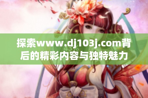 探索www.dj103j.com背后的精彩内容与独特魅力