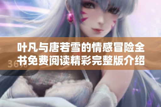 叶凡与唐若雪的情感冒险全书免费阅读精彩完整版介绍