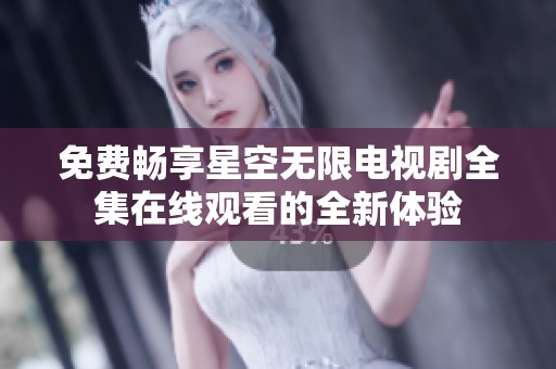免费畅享星空无限电视剧全集在线观看的全新体验